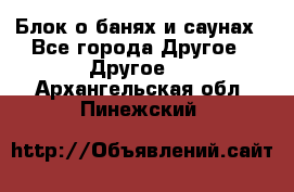 Блок о банях и саунах - Все города Другое » Другое   . Архангельская обл.,Пинежский 